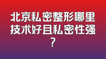 北京私密整形哪里技术好且私密性强？