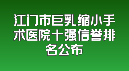 江门市巨乳缩小手术医院十强信誉排名公布