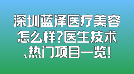 深圳蓝泽医疗美容怎么样？医生技术、热门项目一览！