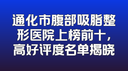 通化市腹部吸脂整形医院上榜前十，高好评度名单揭晓