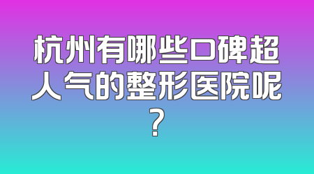 杭州有哪些口碑超人气的整形医院呢？