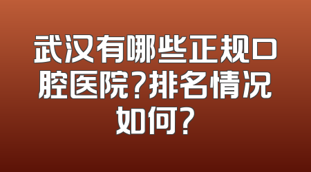 武汉有哪些正规口腔医院？排名情况如何？
