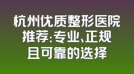 杭州优质整形医院推荐：专业、正规且可靠的选择