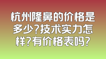 杭州隆鼻的价格是多少？技术实力怎样？有价格表吗？