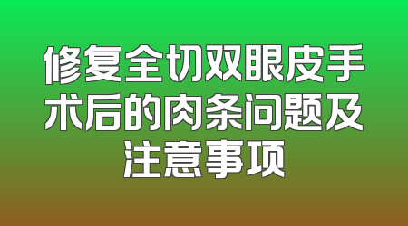 修复全切双眼皮手术后的肉条问题及注意事项