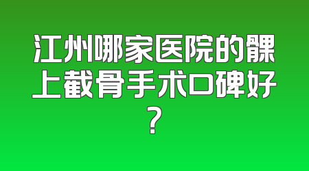 江州哪家医院的髁上截骨手术口碑好？