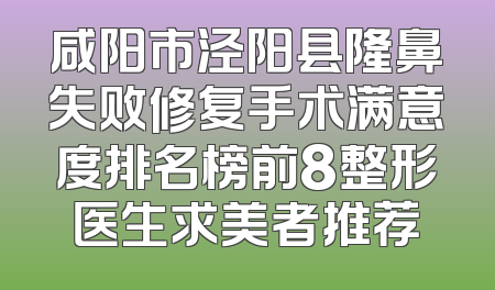 咸阳市泾阳县隆鼻失败修复手术满意度排名榜前8整形医生求美者推荐