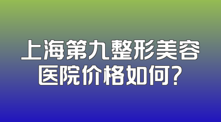 上海第九整形美容医院价格如何？