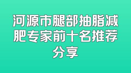 河源市腿部抽脂减肥专家前十名推荐分享