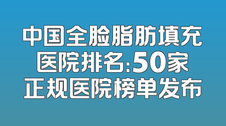 中国全脸脂肪填充医院排名：50家正规医院榜单发布