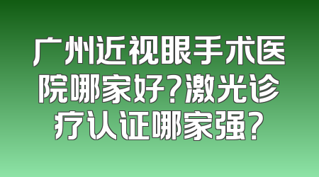 广州近视眼手术医院哪家好？激光诊疗认证哪家强？