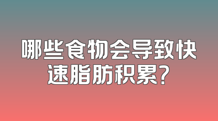 哪些食物会导致快速脂肪积累？