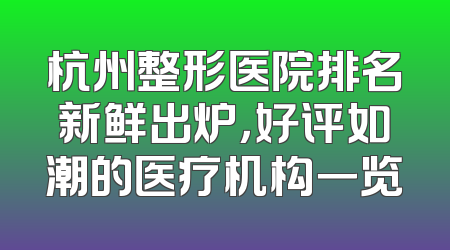 杭州整形医院排名新鲜出炉，好评如潮的医疗机构一览