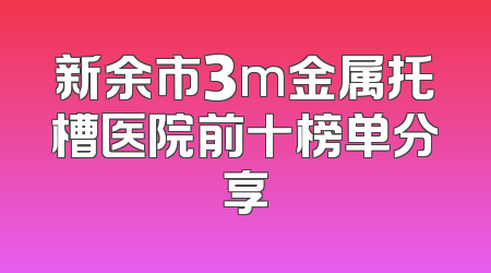 新余市3m金属托槽医院前十榜单分享