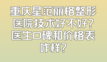 重庆星范丽格整形医院技术好不好？医生口碑和价格表咋样？