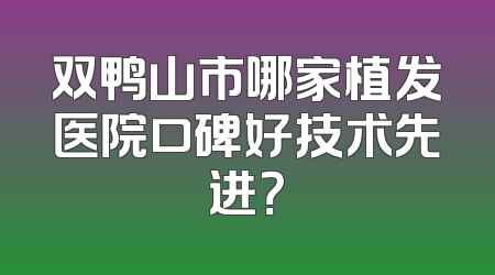 双鸭山市哪家植发医院口碑好技术先进？