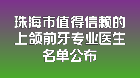 珠海市值得信赖的上颌前牙专业医生名单公布