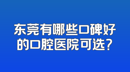 东莞有哪些口碑好的口腔医院可选？