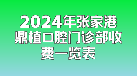 2024年张家港鼎植口腔门诊部收费一览表