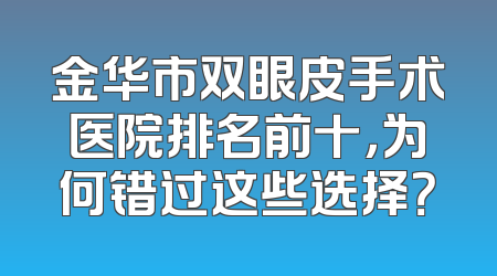 金华市双眼皮手术医院排名前十，为何错过这些选择？