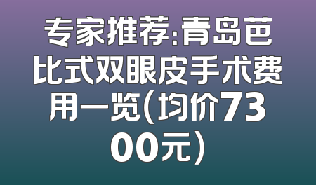 专家推荐：青岛芭比式双眼皮手术费用一览（均价7300元）