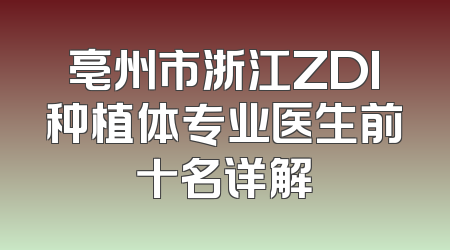 亳州市浙江ZDI种植体专业医生前十名详解