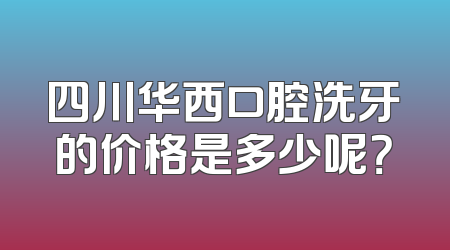 四川华西口腔洗牙的价格是多少呢？