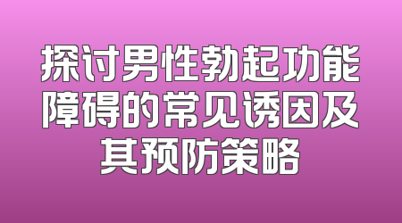探讨男性勃起功能障碍的常见诱因及其预防策略