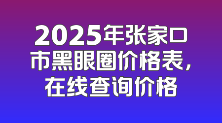 2025年张家口市黑眼圈价格表，在线查询价格