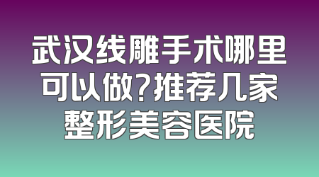 武汉线雕手术哪里可以做？推荐几家整形美容医院