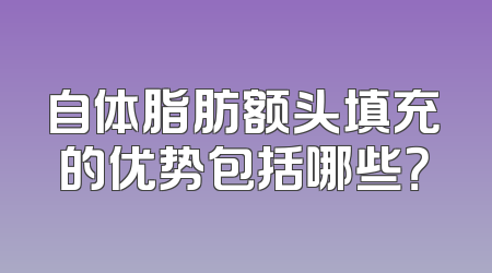 自体脂肪额头填充的优势包括哪些？
