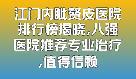 江门内眦赘皮医院排行榜揭晓，八强医院推荐专业治疗，值得信赖