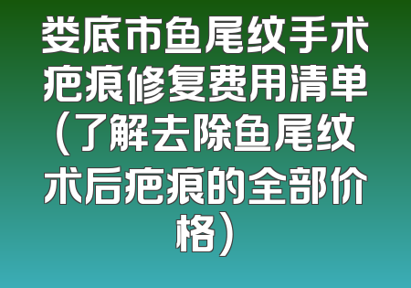 娄底市鱼尾纹手术疤痕修复费用清单（了解去除鱼尾纹术后疤痕的全部价格）