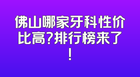 佛山哪家牙科性价比高？排行榜来了！