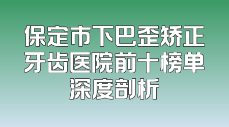 保定市下巴歪矫正牙齿医院前十榜单深度剖析
