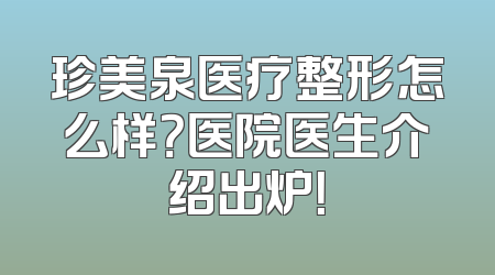 珍美泉医疗整形怎么样？医院医生介绍出炉！