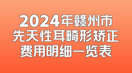 2024年赣州市先天性耳畸形矫正费用明细一览表