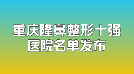 重庆隆鼻整形十强医院名单发布