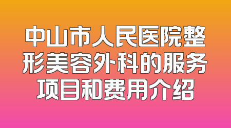 中山市人民医院整形美容外科的服务项目和费用介绍