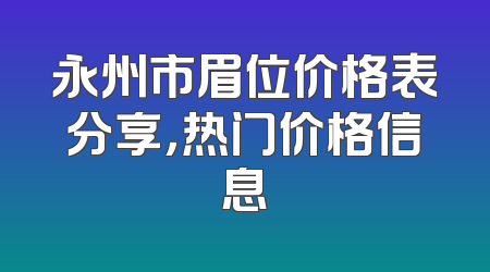 永州市眉位价格表分享，热门价格信息