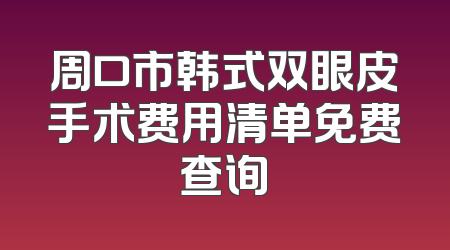 周口市韩式双眼皮手术费用清单免费查询
