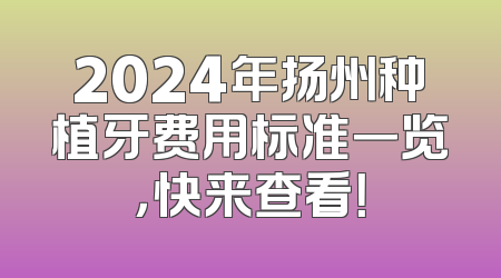 2024年扬州种植牙费用标准一览，快来查看！