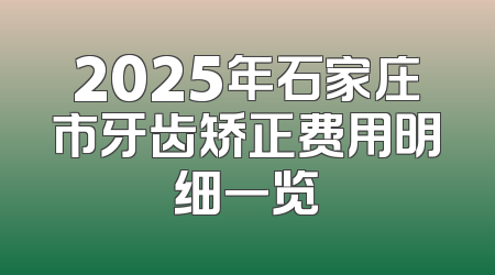 2025年石家庄市牙齿矫正费用明细一览