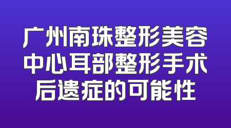 广州南珠整形美容中心耳部整形手术后遗症的可能性