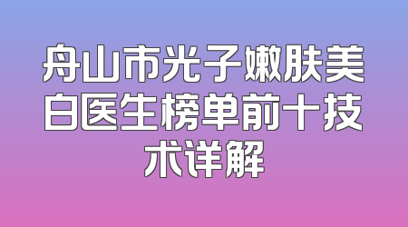 舟山市光子嫩肤美白医生榜单前十技术详解
