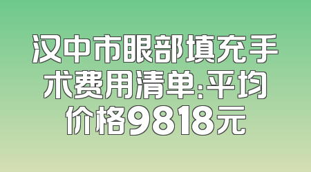汉中市眼部填充手术费用清单：平均价格9818元