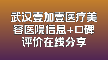 武汉壹加壹医疗美容医院信息+口碑评价在线分享