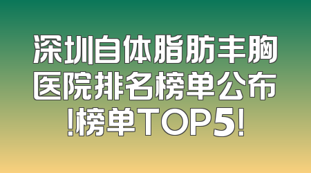 深圳自体脂肪丰胸医院排名榜单公布！榜单TOP5！