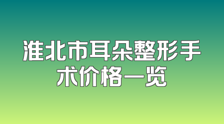 淮北市耳朵整形手术价格一览
