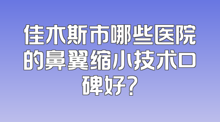 佳木斯市哪些医院的鼻翼缩小技术口碑好？